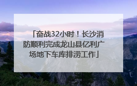 奋战32小时！长沙消防顺利完成龙山县亿利广场地下车库排涝工作