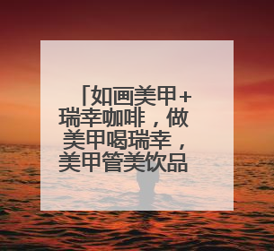 如画美甲+瑞幸咖啡，做美甲喝瑞幸，美甲管美饮品管够