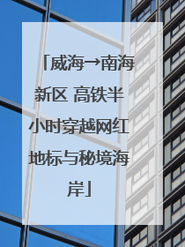 威海→南海新区 高铁半小时穿越网红地标与秘境海岸