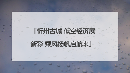 忻州古城 低空经济展新彩 乘风扬帆启航来