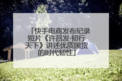 快手电商发布纪录短片《许昌发·韧行天下》讲述优质国货的时代韧性