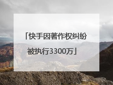 快手因著作权纠纷被执行3300万
