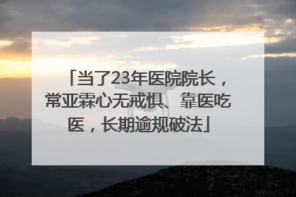 当了23年医院院长，常亚霖心无戒惧、靠医吃医，长期逾规破法