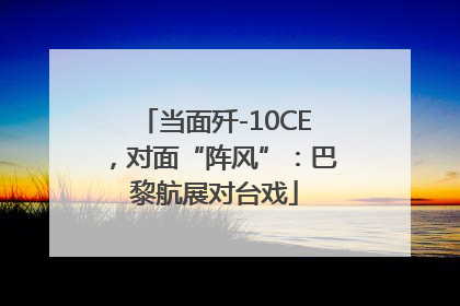 当面歼-10CE，对面“阵风”：巴黎航展对台戏