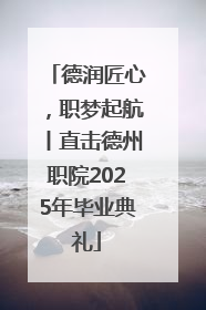 德润匠心，职梦起航丨直击德州职院2025年毕业典礼