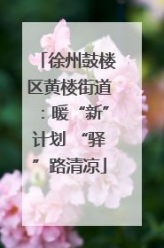 徐州鼓楼区黄楼街道：暖“新”计划 “驿”路清凉
