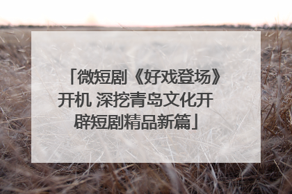 微短剧《好戏登场》开机 深挖青岛文化开辟短剧精品新篇