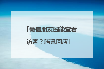 微信朋友圈能查看访客？腾讯回应