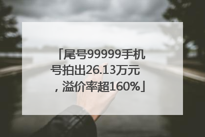尾号99999手机号拍出26.13万元，溢价率超160%