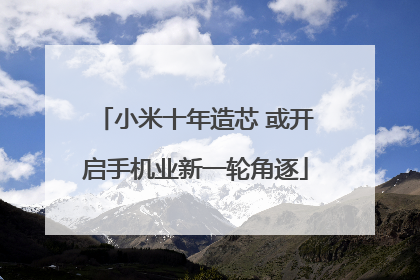 小米十年造芯 或开启手机业新一轮角逐