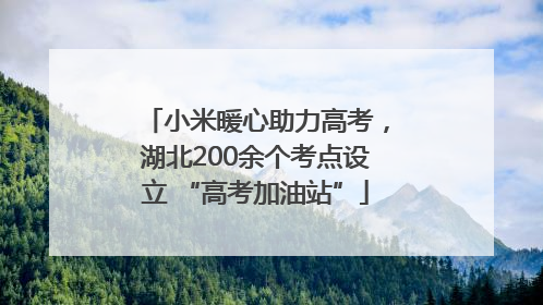 小米暖心助力高考，湖北200余个考点设立 “高考加油站”