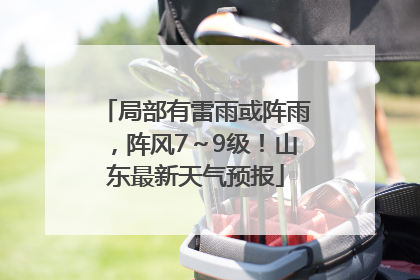 局部有雷雨或阵雨，阵风7～9级！山东最新天气预报