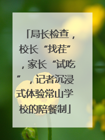 局长检查，校长“找茬”，家长“试吃”，记者沉浸式体验常山学校的陪餐制