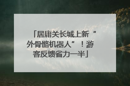 居庸关长城上新“外骨骼机器人”！游客反馈省力一半