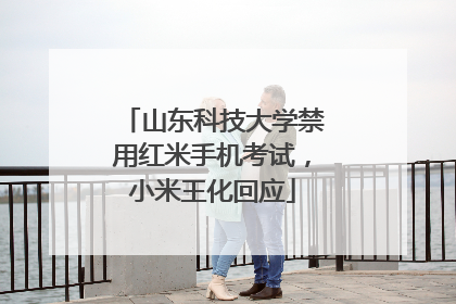 山东科技大学禁用红米手机考试，小米王化回应