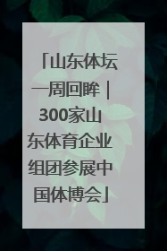 山东体坛一周回眸｜300家山东体育企业组团参展中国体博会