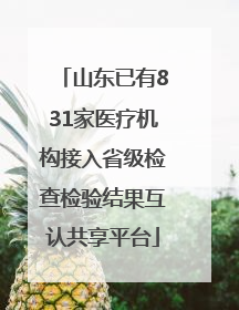 山东已有831家医疗机构接入省级检查检验结果互认共享平台