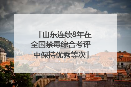 山东连续8年在全国禁毒综合考评中保持优秀等次