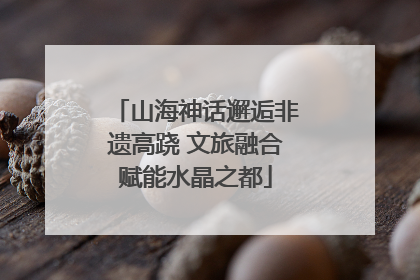 山海神话邂逅非遗高跷 文旅融合赋能水晶之都