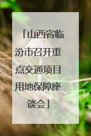 山西省临汾市召开重点交通项目用地保障座谈会