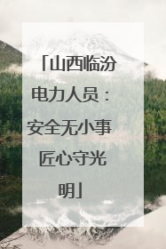 山西临汾电力人员：安全无小事 匠心守光明