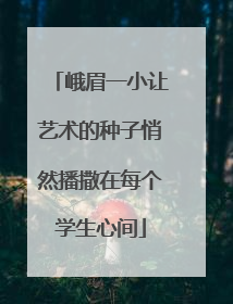 峨眉一小让艺术的种子悄然播撒在每个学生心间