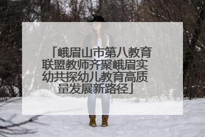 峨眉山市第八教育联盟教师齐聚峨眉实幼共探幼儿教育高质量发展新路径