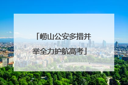 崂山公安多措并举全力护航高考