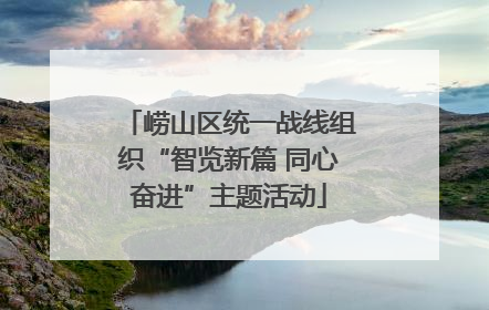 崂山区统一战线组织“智览新篇 同心奋进”主题活动