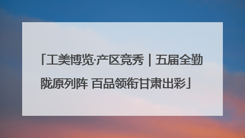 工美博览·产区竞秀｜五届全勤陇原列阵 百品领衔甘肃出彩