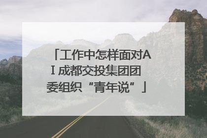 工作中怎样面对AI 成都交投集团团委组织“青年说”