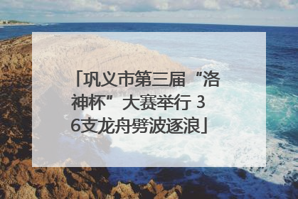 巩义市第三届“洛神杯”大赛举行 36支龙舟劈波逐浪
