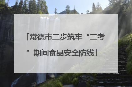 常德市三步筑牢“三考”期间食品安全防线