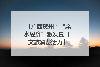 广西贺州：“亲水经济”激发夏日文旅消费活力