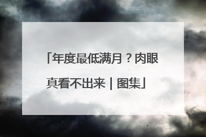 年度最低满月？肉眼真看不出来｜图集