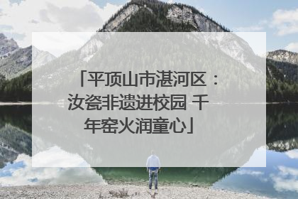 平顶山市湛河区：汝瓷非遗进校园 千年窑火润童心