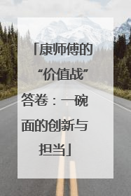 康师傅的“价值战”答卷：一碗面的创新与担当