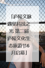庐陵文脉遇见科技之光 第二届庐陵文化生态旅游节6月启幕