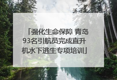 强化生命保障 青岛93名引航员完成直升机水下逃生专项培训