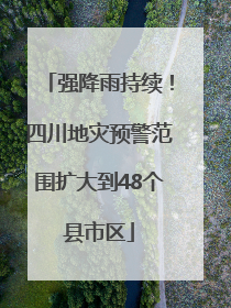 强降雨持续！四川地灾预警范围扩大到48个县市区