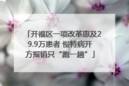 开福区一项改革惠及29.9万患者 慢特病开方报销只“跑一趟”