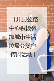 开封公路中心积极参加城市生活垃圾分类宣传周活动