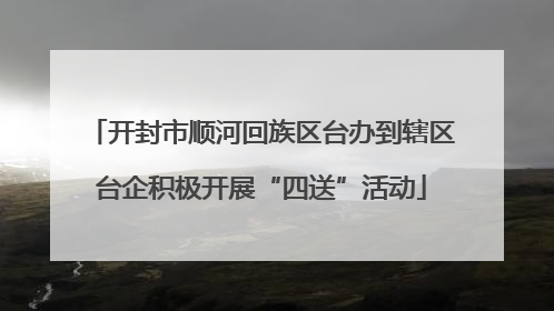 开封市顺河回族区台办到辖区台企积极开展“四送”活动
