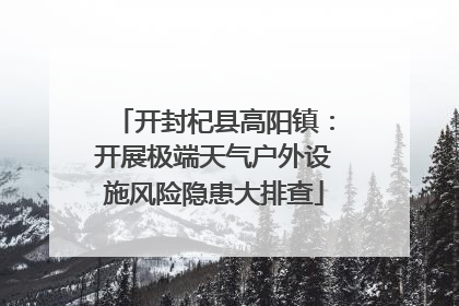 开封杞县高阳镇：开展极端天气户外设施风险隐患大排查