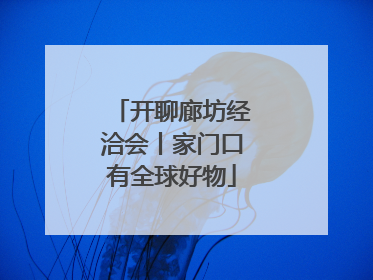 开聊廊坊经洽会丨家门口有全球好物