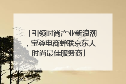 引领时尚产业新浪潮，宝尊电商蝉联京东大时尚最佳服务商