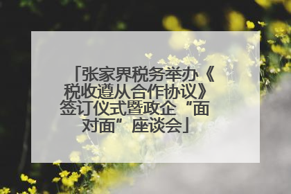 张家界税务举办《税收遵从合作协议》签订仪式暨政企“面对面”座谈会