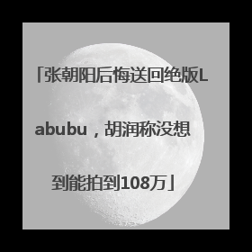 张朝阳后悔送回绝版Labubu，胡润称没想到能拍到108万
