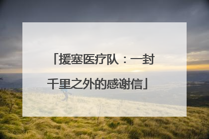 援塞医疗队：一封千里之外的感谢信