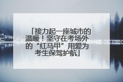 接力起一座城市的温暖！坚守在考场外的“红马甲”用爱为考生保驾护航
